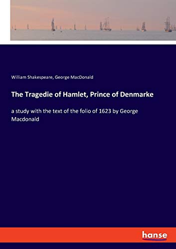 The Tragedie of Hamlet, Prince of Denmarke: a study with the text of the folio of 1623 by George Macdonald The Tragedie of Hamlet, Prince of Denmarke: a study with the text of the folio of 1623 by George Macdonald von Hansebooks