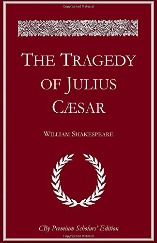 The Tragedy of Julius Caesar: The complete illlustrated Premium Scholars Edition with all notes and extended commentary