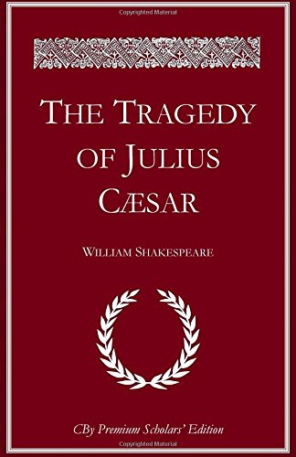 The Tragedy of Julius Caesar: The complete illlustrated Premium Scholars Edition with all notes and extended commentary The Tragedy of Julius Caesar: The complete illlustrated Premium Scholars Edition with all notes and extended commentary