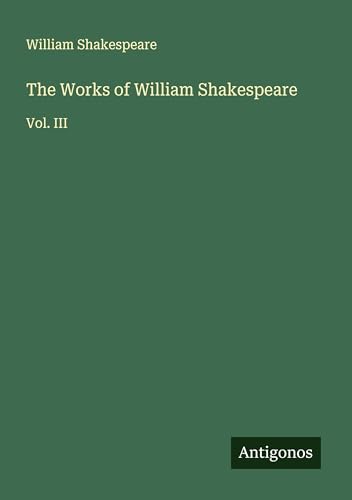 The Works of William Shakespeare: Vol. III The Works of William Shakespeare: Vol. III von Antigonos Verlag