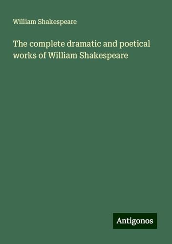 The complete dramatic and poetical works of William Shakespeare The complete dramatic and poetical works of William Shakespeare von Antigonos Verlag