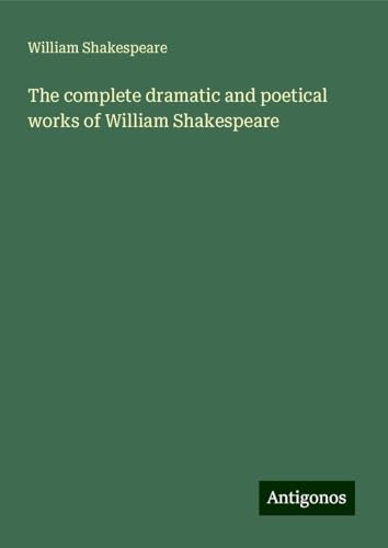 The complete dramatic and poetical works of William Shakespeare The complete dramatic and poetical works of William Shakespeare von Antigonos Verlag