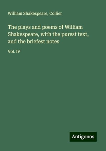 The plays and poems of William Shakespeare, with the purest text, and the briefest notes: Vol. IV The plays and poems of William Shakespeare, with the purest text, and the briefest notes: Vol. IV von Antigonos Verlag