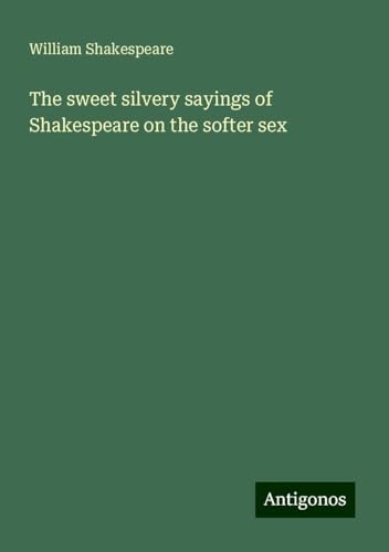 The sweet silvery sayings of Shakespeare on the softer sex The sweet silvery sayings of Shakespeare on the softer sex von Antigonos Verlag