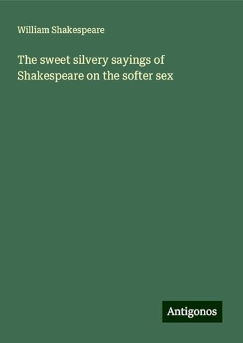 The sweet silvery sayings of Shakespeare on the softer sex The sweet silvery sayings of Shakespeare on the softer sex von Antigonos Verlag