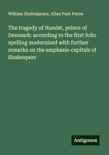 The tragedy of Hamlet, prince of Denmark: according to the first folio spelling modernized with further remarks on the emphasis-capitals of Shakespere The tragedy of Hamlet, prince of Denmark: according to the first folio spelling modernized with further remarks on the emphasis-capitals of Shakespere von Antigonos Verlag