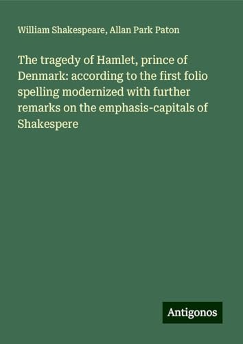 The tragedy of Hamlet, prince of Denmark: according to the first folio spelling modernized with further remarks on the emphasis-capitals of Shakespere The tragedy of Hamlet, prince of Denmark: according to the first folio spelling modernized with further remarks on the emphasis-capitals of Shakespere von Antigonos Verlag