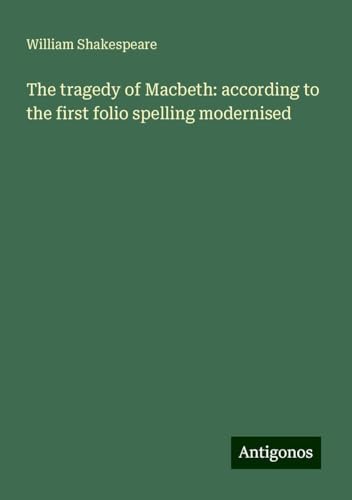 The tragedy of Macbeth: according to the first folio spelling modernised The tragedy of Macbeth: according to the first folio spelling modernised von Antigonos Verlag