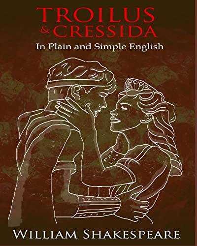 Troilus and Cressida In Plain and Simple English: A Modern Translation and the Original Version Troilus and Cressida In Plain and Simple English: A Modern Translation and the Original Version von CREATESPACE