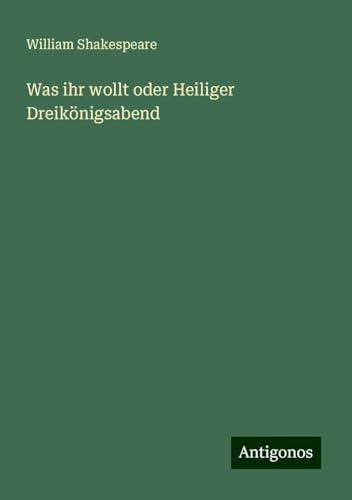 Was ihr wollt oder Heiliger Dreikönigsabend Was ihr wollt oder Heiliger Dreikönigsabend von Antigonos Verlag