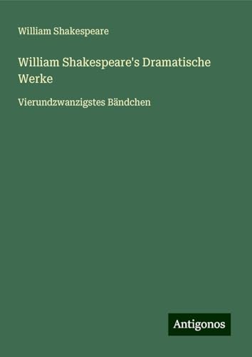 William Shakespeare's Dramatische Werke: Vierundzwanzigstes Bändchen William Shakespeare's Dramatische Werke: Vierundzwanzigstes Bändchen von Antigonos Verlag