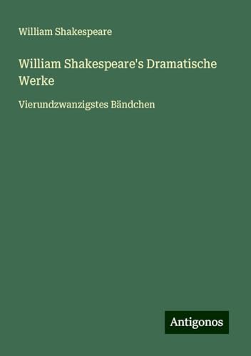 William Shakespeare's Dramatische Werke: Vierundzwanzigstes Bändchen William Shakespeare's Dramatische Werke: Vierundzwanzigstes Bändchen von Antigonos Verlag