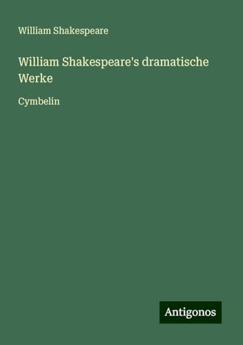 William Shakespeare's dramatische Werke: Cymbelin William Shakespeare's dramatische Werke: Cymbelin von Antigonos Verlag