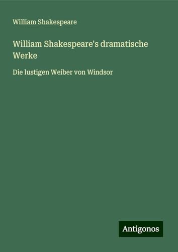 William Shakespeare's dramatische Werke: Die lustigen Weiber von Windsor William Shakespeare's dramatische Werke: Die lustigen Weiber von Windsor von Antigonos Verlag