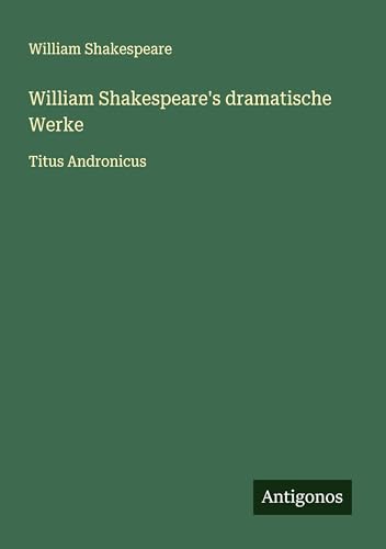 William Shakespeare's dramatische Werke: Titus Andronicus William Shakespeare's dramatische Werke: Titus Andronicus von Antigonos Verlag