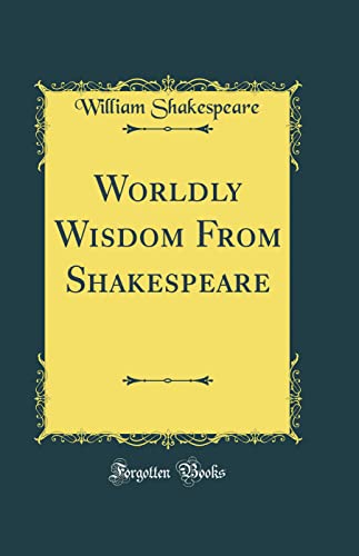 Worldly Wisdom From Shakespeare (Classic Reprint)