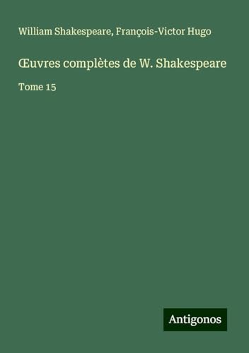 ¿uvres complètes de W. Shakespeare: Tome 15 ¿uvres complètes de W. Shakespeare: Tome 15 von Antigonos Verlag