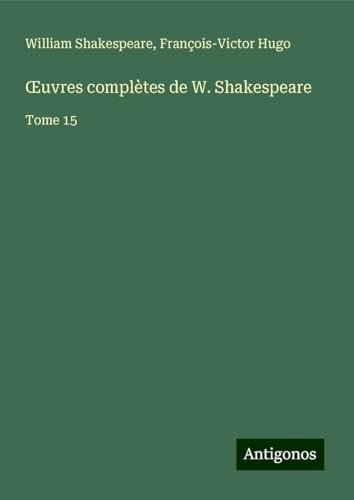 ¿uvres complètes de W. Shakespeare: Tome 15 ¿uvres complètes de W. Shakespeare: Tome 15 von Antigonos Verlag