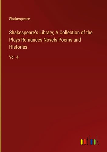 Shakespeare's Library; A Collection of the Plays Romances Novels Poems and Histories: Vol. 4