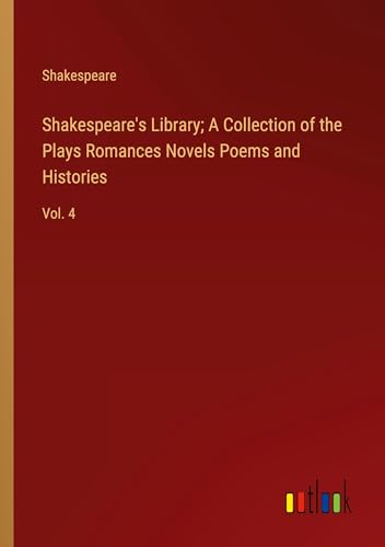 Shakespeare's Library; A Collection of the Plays Romances Novels Poems and Histories: Vol. 4 von Outlook Verlag