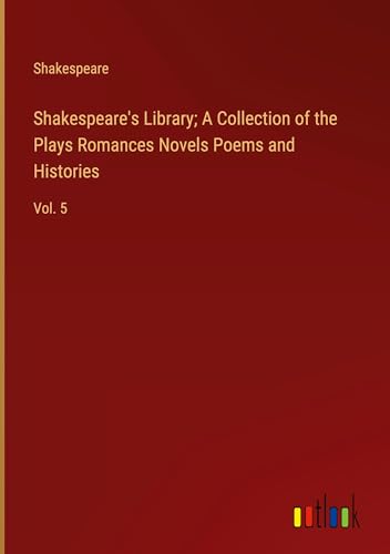 Shakespeare's Library; A Collection of the Plays Romances Novels Poems and Histories: Vol. 5 von Outlook Verlag