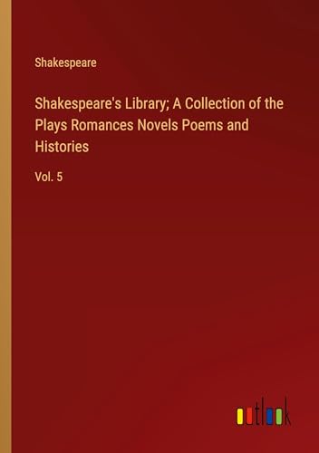 Shakespeare's Library; A Collection of the Plays Romances Novels Poems and Histories: Vol. 5 von Outlook Verlag