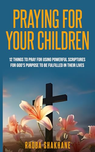 Praying for Your Children: 12 Things to Pray for Using Powerful Scriptures for God’s Purpose to be Fulfilled in Their Lives von Independently published