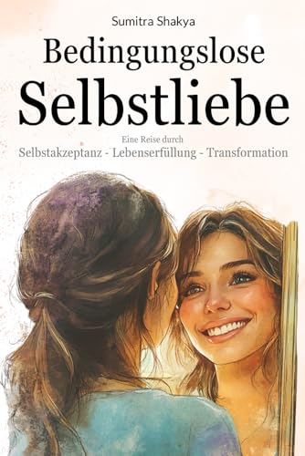 Bedingungslose Selbstliebe: eine Reise durch Selbstakzeptanz, Lebenserfüllung und Transformation von Independently published