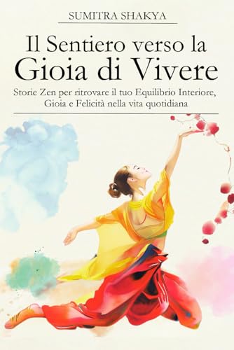 Il Sentiero verso la Gioia di Vivere: Storie Zen per ritrovare Equilibrio Interiore, Gioia e Felicità nella Vita Quotidiana