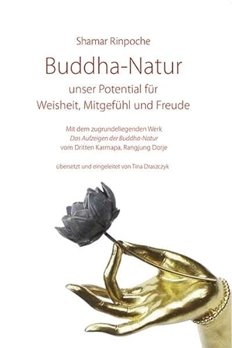 Buddha-Natur - unser Potential für Weisheit, Mitgefühl und Freude: Mit dem zugrundeliegenden Werk "Das Aufzeigen der Buddha-Natur" vom Dritten Karmapa Rangjung Dorje von Norbu Verlag