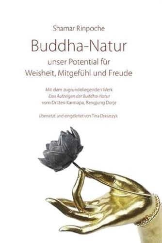 Buddha-Natur - unser Potential für Weisheit, Mitgefühl und Freude: Mit dem zugrundeliegenden Werk "Das Aufzeigen der Buddha-Natur" vom Dritten Karmapa Rangjung Dorje Buddha-Natur - unser Potential für Weisheit, Mitgefühl und Freude: Mit dem zugrundeliegenden Werk "Das Aufzeigen der Buddha-Natur" vom Dritten Karmapa Rangjung Dorje
