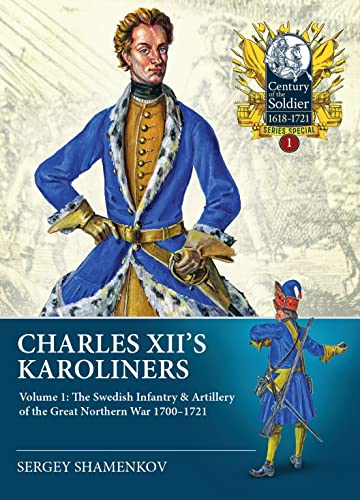 Charles Xii's Karoliners: The Swedish Infantry & Artillery of the Great Northern War 1700-1721 (Century of the Soldier, 1, Band 1)