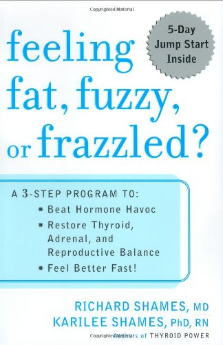 Feeling Fat, Fuzzy, Or Frazzled?: A 3-Step Program To: Beat Hormone Havoc, Restore Thyroid, Adrenal, and Reproductive Balance, Feel Better Fast