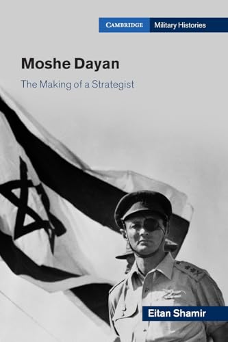 Moshe Dayan: The Making of a Strategist (Cambridge Military Histories)
