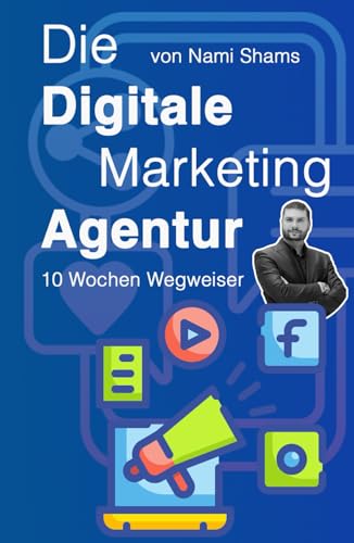Die Digitale Marketing Agentur: 10 Wochen Wegweiser von Independently published