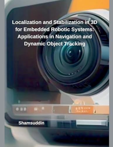 Localization and Stabilization in 3D for Embedded Robotic Systems: Applications in Navigation and Dynamic Object Tracking von Independent Publisher