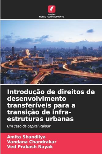 Introdução de direitos de desenvolvimento transferíveis para a transição de infra-estruturas urbanas: Um caso da capital Raipur von Edições Nosso Conhecimento