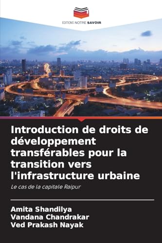 Introduction de droits de développement transférables pour la transition vers l'infrastructure urbaine: Le cas de la capitale Raipur von Editions Notre Savoir