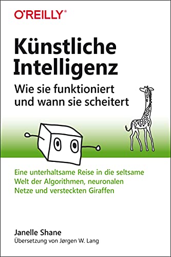 Künstliche Intelligenz – Wie sie funktioniert und wann sie scheitert: Eine unterhaltsame Reise in die seltsame Welt der Algorithmen, neuronalen Netze und versteckten Giraffen