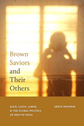 Brown Saviors and Their Others: Race, Caste, Labor, & the Global Politics of Help in India von Duke University Press