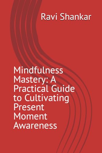 Mindfulness Mastery: A Practical Guide to Cultivating Present Moment Awareness von Independently published