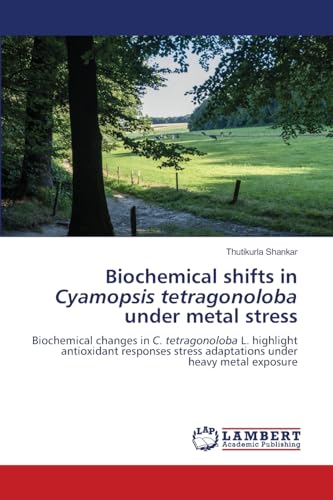Biochemical shifts in Cyamopsis tetragonoloba under metal stress: Biochemical changes in C. tetragonoloba L. highlight antioxidant responses stress adaptations under heavy metal exposure von LAP LAMBERT Academic Publishing