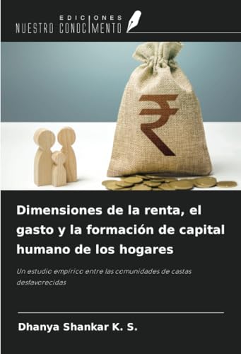 Dimensiones de la renta, el gasto y la formación de capital humano de los hogares: Un estudio empírico entre las comunidades de castas desfavorecidas von Ediciones Nuestro Conocimiento