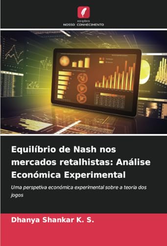 Equilíbrio de Nash nos mercados retalhistas: Análise Económica Experimental: Uma perspetiva económica experimental sobre a teoria dos jogos von Edições Nosso Conhecimento