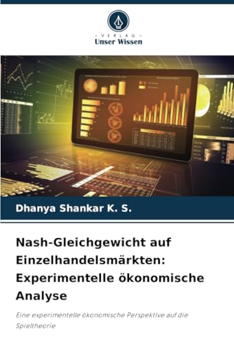 Nash-Gleichgewicht auf Einzelhandelsmärkten: Experimentelle ökonomische Analyse: Eine experimentelle ökonomische Perspektive auf die Spieltheorie von Verlag Unser Wissen