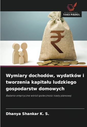 Wymiary dochodów, wydatków i tworzenia kapitału ludzkiego gospodarstw domowych: Badanie empiryczne wśród społeczności kasty planowej: Badanie empiryczne w¿ród spo¿eczno¿ci kasty planowej von Wydawnictwo Nasza Wiedza