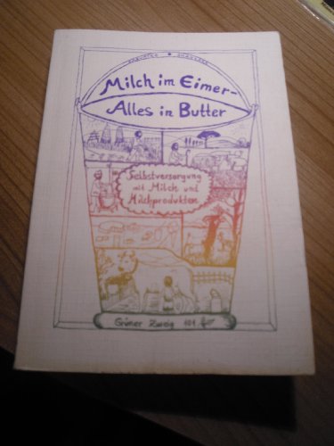 Milch im Eimer - Alles in Butter (Selbstversorgung mit Milch und Milchprodukten) (Grüner Zweig 101)
