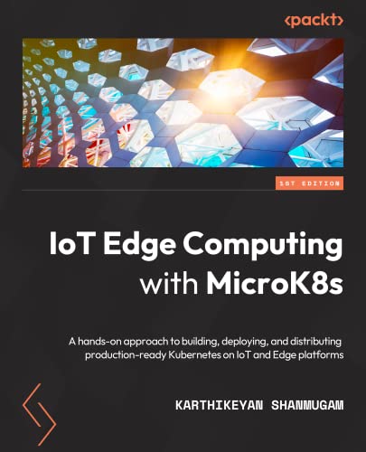 IoT Edge Computing with MicroK8s: A hands-on approach to building, deploying, and distributing production-ready Kubernetes on IoT and Edge platforms von Packt Publishing