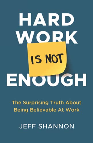 Hard Work Is Not Enough: The Surprising Truth about Being Believable at Work von New Degree Press