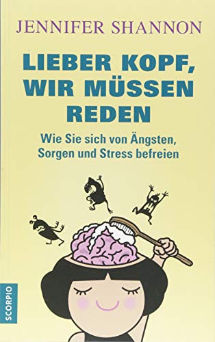 Lieber Kopf, wir müssen reden: Wie Sie sich von Ängsten, Sorgen und Stress befreien